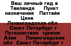 Ваш личный гид в Таиланде ! › Пункт назначения ­ Паттайя › Цена ­ 499 - Ленинградская обл., Санкт-Петербург г. Путешествия, туризм » Азия   . Ленинградская обл.,Санкт-Петербург г.